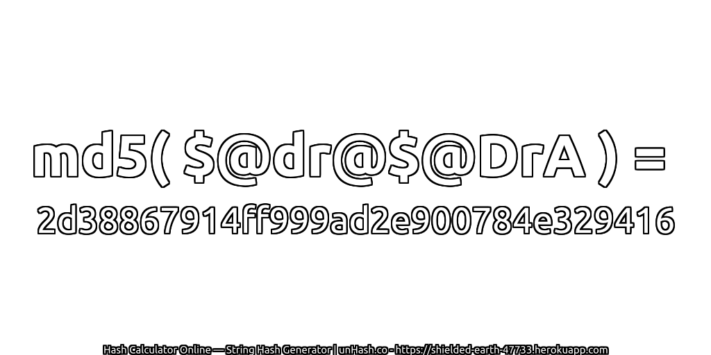 md5( $@dr@$@DrA ) = 2d38867914ff999ad2e900784e329416 | unHash.co