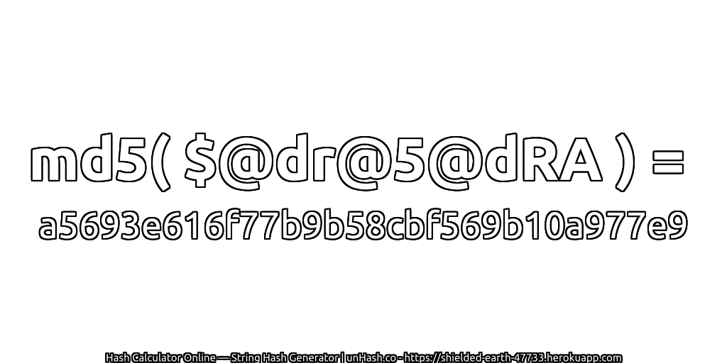 md5( $@dr@5@dRA ) = a5693e616f77b9b58cbf569b10a977e9 | unHash.co