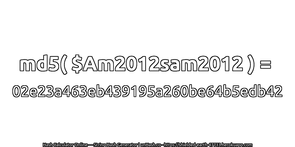 md5( $Am2012sam2012 ) = 02e23a463eb439195a260be64b5edb42 | unHash.co