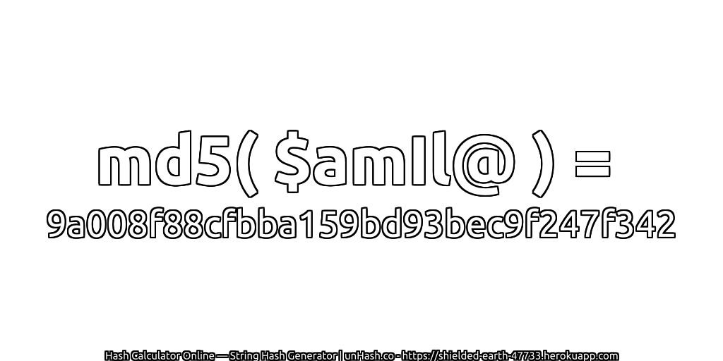 md5( $amIl@ ) = 9a008f88cfbba159bd93bec9f247f342 | unHash.co