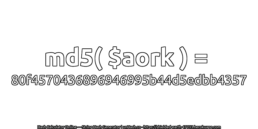 md5( $aork ) = 80f4570436896946995b44d5edbb4357 | unHash.co