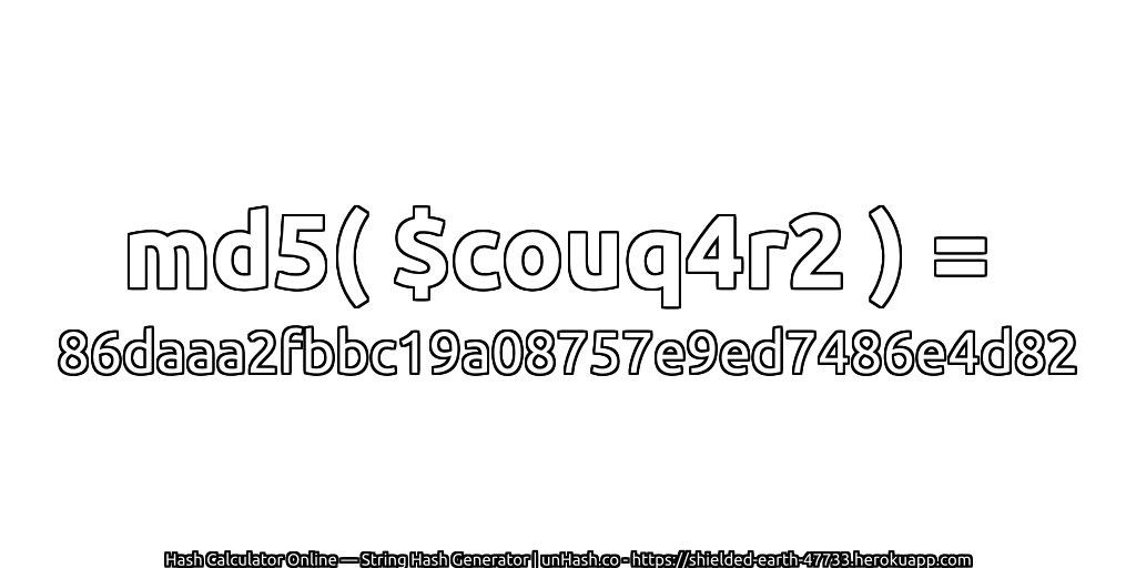 md5( $couq4r2 ) = 86daaa2fbbc19a08757e9ed7486e4d82 | unHash.co