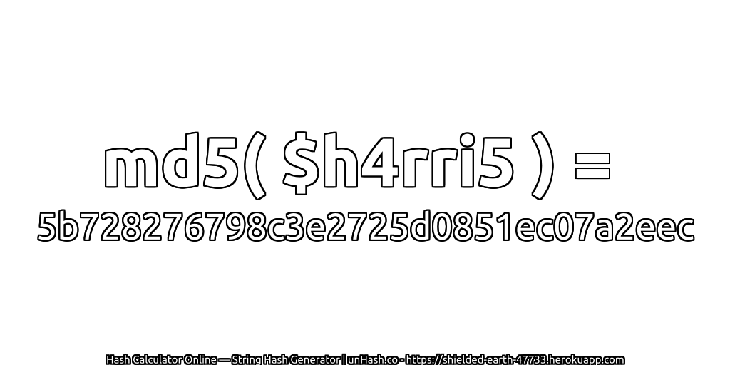 md5( $h4rri5 ) = 5b728276798c3e2725d0851ec07a2eec | unHash.co