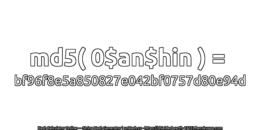 md5( 0$an$hin ) = bf96f8e5a850827e042bf0757d80e94d | unHash.co
