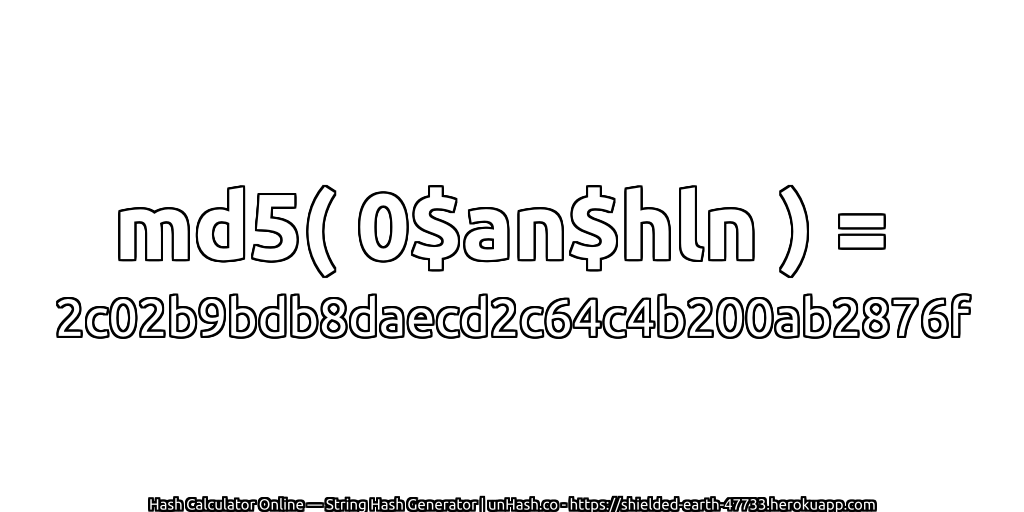 md5( 0$an$hln ) = 2c02b9bdb8daecd2c64c4b200ab2876f | unHash.co