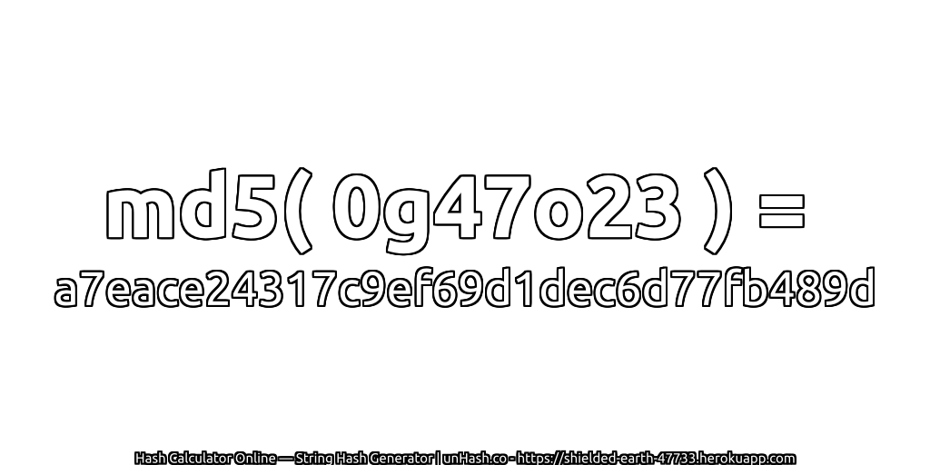 md5( 0g47o23 ) = a7eace24317c9ef69d1dec6d77fb489d | unHash.co