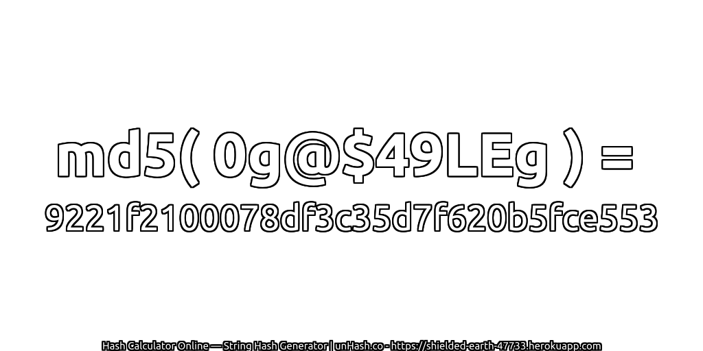 md5( 0g@$49LEg ) = 9221f2100078df3c35d7f620b5fce553 | unHash.co