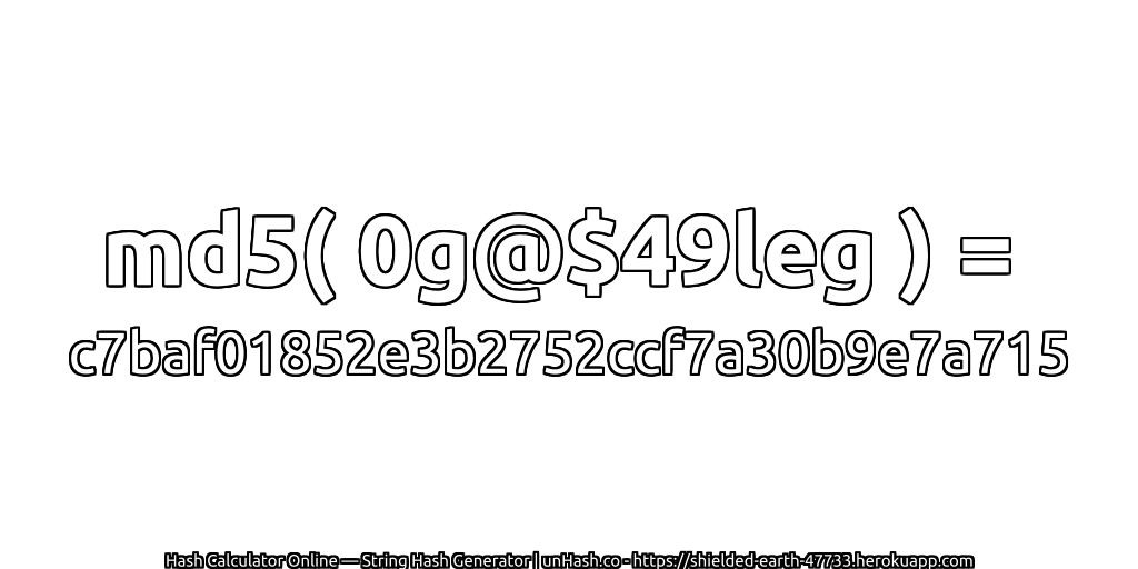 md5( 0g@$49leg ) = c7baf01852e3b2752ccf7a30b9e7a715 | unHash.co