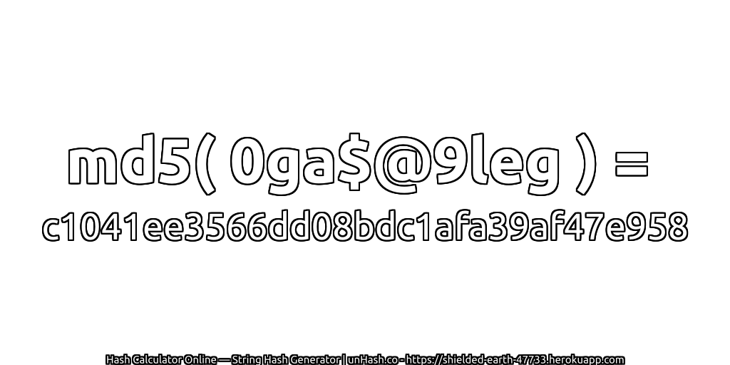 md5( 0ga$@9leg ) = c1041ee3566dd08bdc1afa39af47e958 | unHash.co