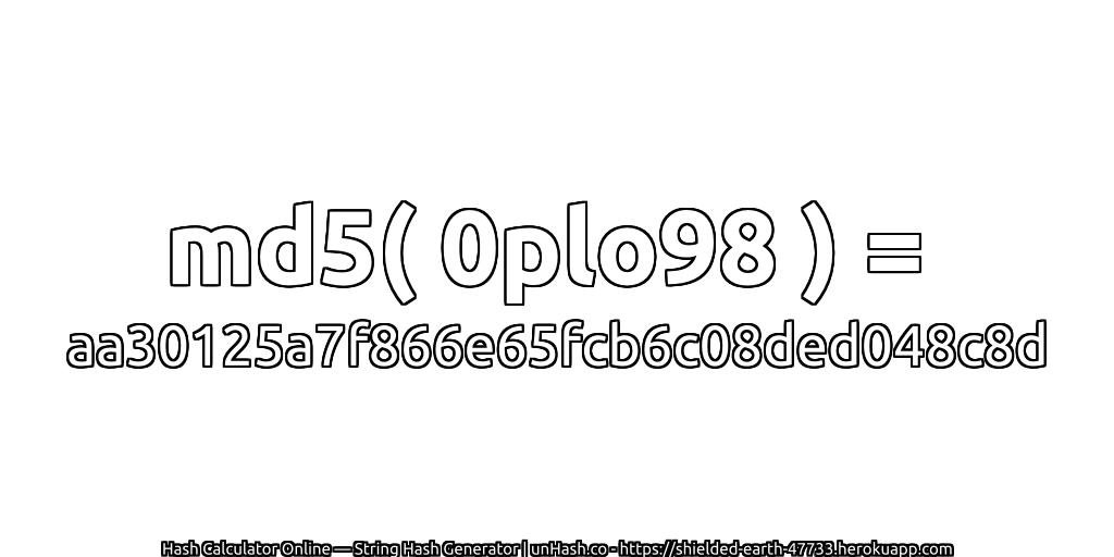 md5( 0plo98 ) = aa30125a7f866e65fcb6c08ded048c8d | unHash.co