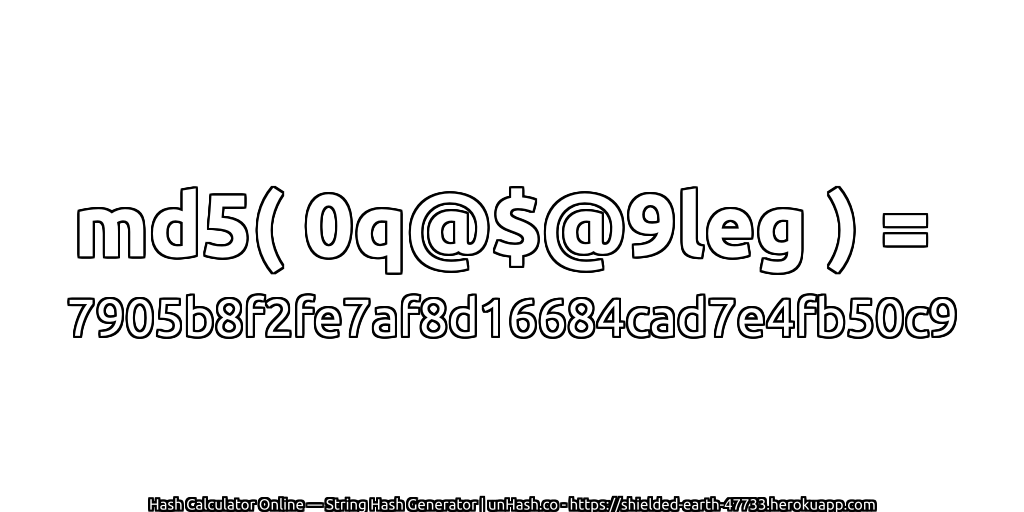 md5( 0q@$@9leg ) = 7905b8f2fe7af8d16684cad7e4fb50c9 | unHash.co