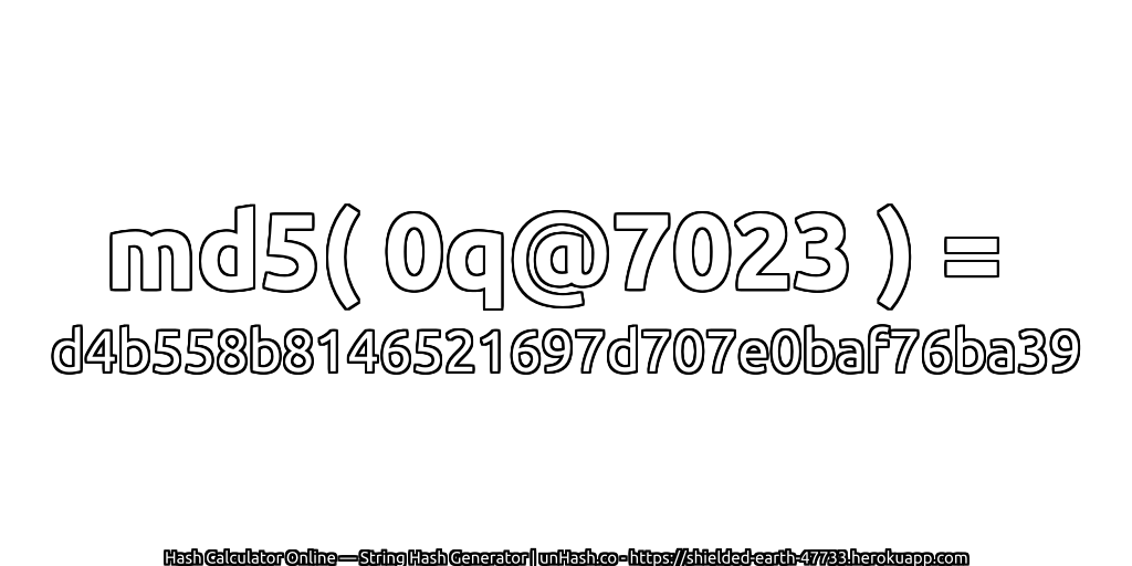 md5( 0q@7023 ) = d4b558b8146521697d707e0baf76ba39 | unHash.co