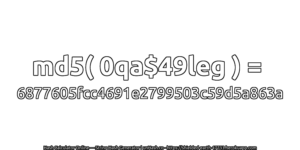 md5( 0qa$49leg ) = 6877605fcc4691e2799503c59d5a863a | unHash.co