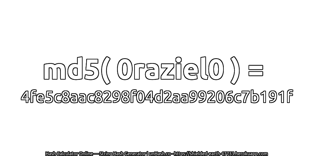 md5( 0raziel0 ) = 4fe5c8aac8298f04d2aa99206c7b191f | unHash.co