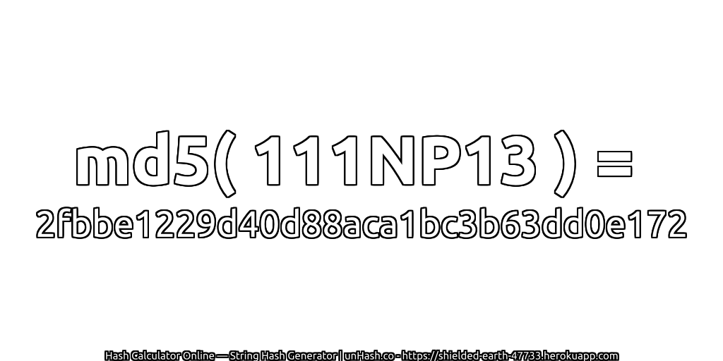 md5( 111NP13 ) = 2fbbe1229d40d88aca1bc3b63dd0e172 | unHash.co
