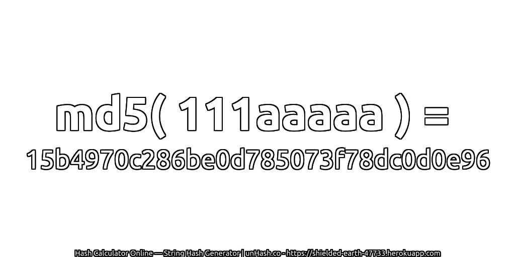md5( 111aaaaa ) = 15b4970c286be0d785073f78dc0d0e96 | unHash.co