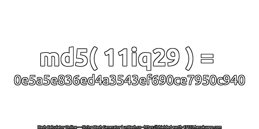md5( 11iq29 ) = 0e5a5e836ed4a3543ef690ce7950c940 | unHash.co