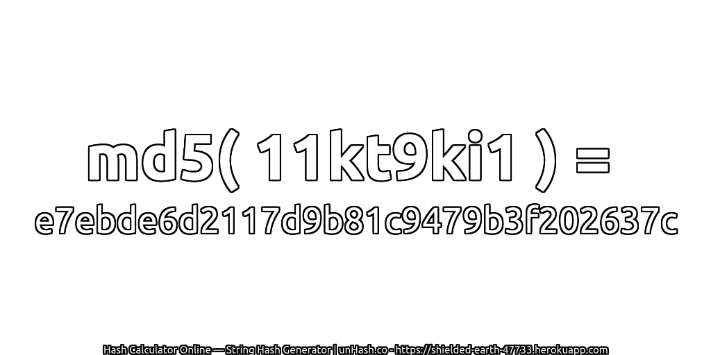 md5( 11kt9ki1 ) = e7ebde6d2117d9b81c9479b3f202637c | unHash.co