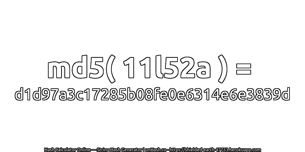 md5( 11l52a ) = d1d97a3c17285b08fe0e6314e6e3839d | unHash.co