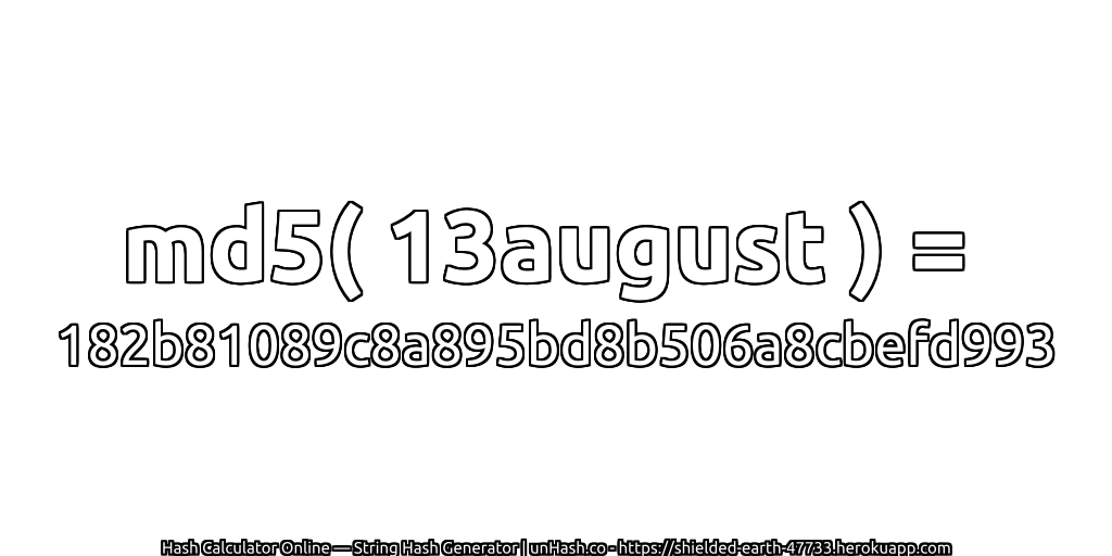 md5( 13august ) = 182b81089c8a895bd8b506a8cbefd993 | unHash.co