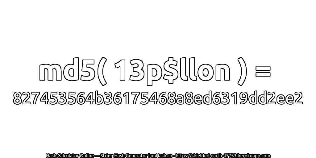 md5( 13p$llon ) = 827453564b36175468a8ed6319dd2ee2 | unHash.co