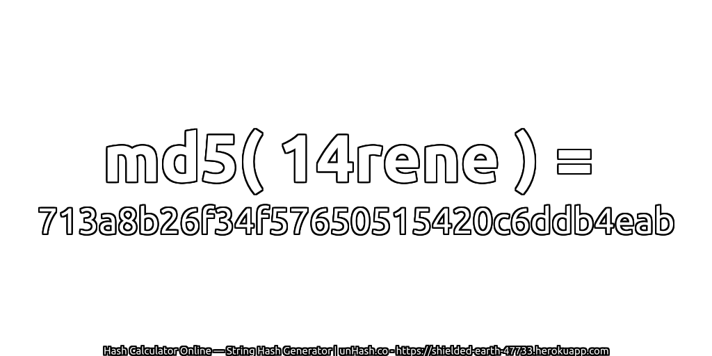 md5( 14rene ) = 713a8b26f34f57650515420c6ddb4eab | unHash.co