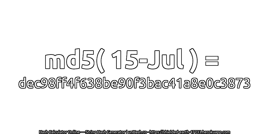 md5( 15-Jul ) = dec98ff4f638be90f3bac41a8e0c3873 | unHash.co