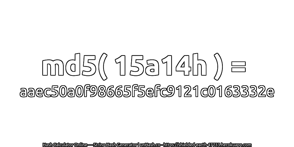 md5( 15a14h ) = aaec50a0f98665f5efc9121c0163332e | unHash.co