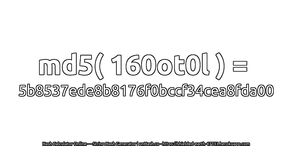 md5( 160ot0l ) = 5b8537ede8b8176f0bccf34cea8fda00 | unHash.co