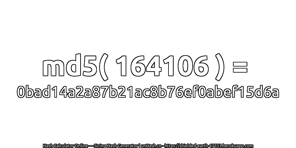 md5( 164106 ) = 0bad14a2a87b21ac8b76ef0abef15d6a | unHash.co