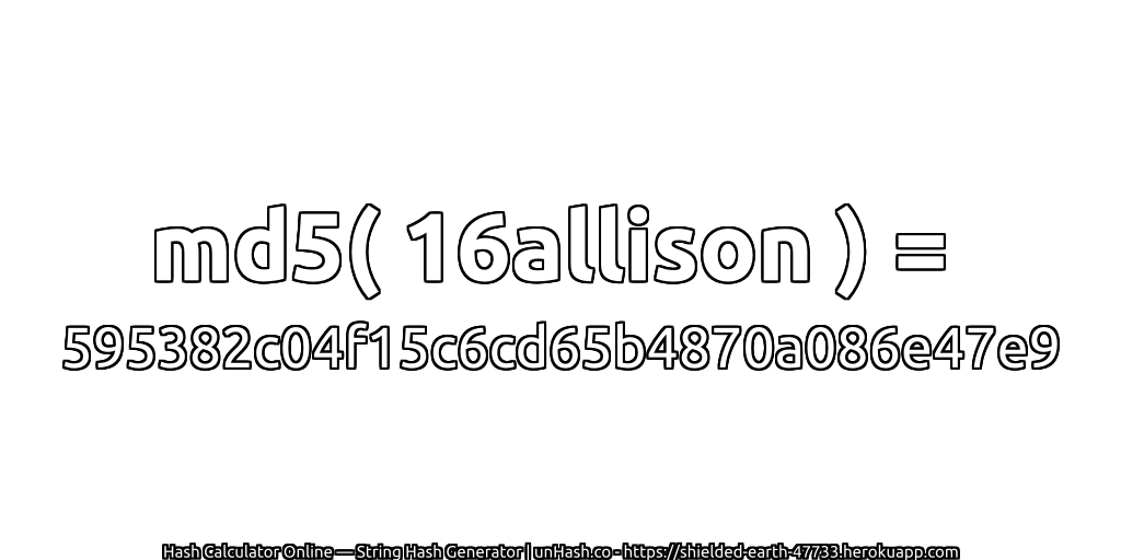 md5( 16allison ) = 595382c04f15c6cd65b4870a086e47e9 | unHash.co