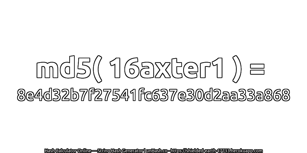 md5( 16axter1 ) = 8e4d32b7f27541fc637e30d2aa33a868 | unHash.co