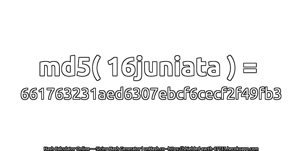 md5( 16juniata ) = 661763231aed6307ebcf6cecf2f49fb3 | unHash.co