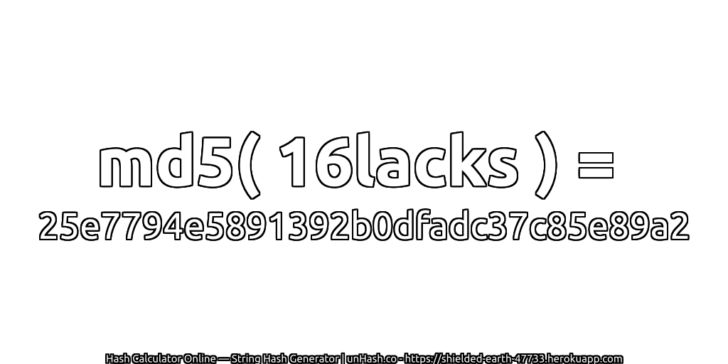 md5( 16lacks ) = 25e7794e5891392b0dfadc37c85e89a2 | unHash.co