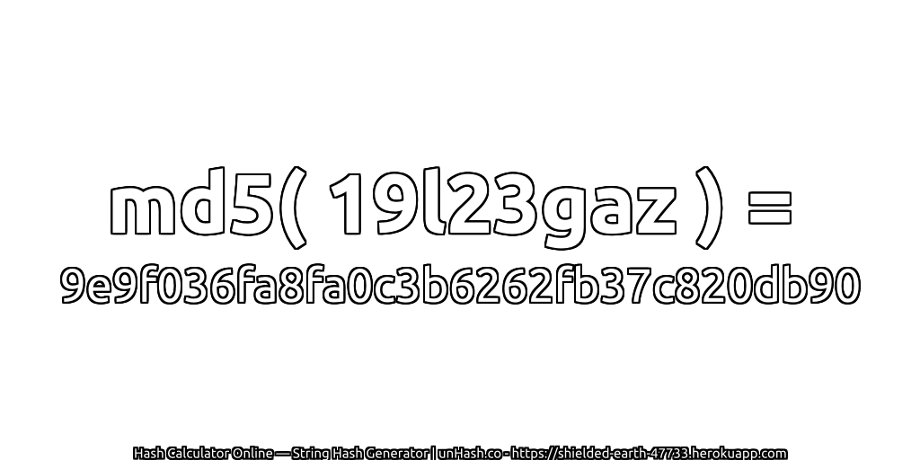 md5( 19l23gaz ) = 9e9f036fa8fa0c3b6262fb37c820db90 | unHash.co
