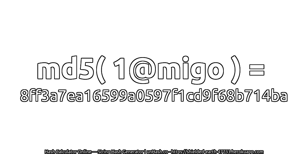 md5( 1@migo ) = 8ff3a7ea16599a0597f1cd9f68b714ba | unHash.co
