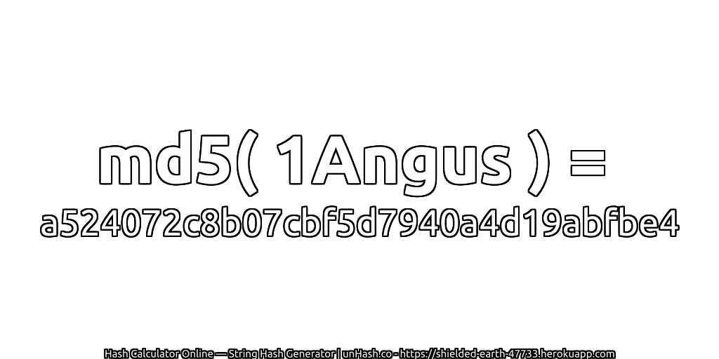 md5( 1Angus ) = a524072c8b07cbf5d7940a4d19abfbe4 | unHash.co