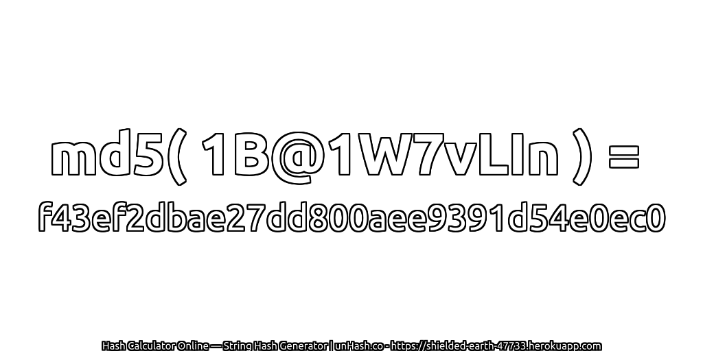 md5( 1B@1W7vLIn ) = f43ef2dbae27dd800aee9391d54e0ec0 | unHash.co