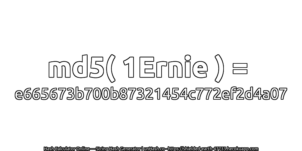 md5( 1Ernie ) = e665673b700b87321454c772ef2d4a07 | unHash.co