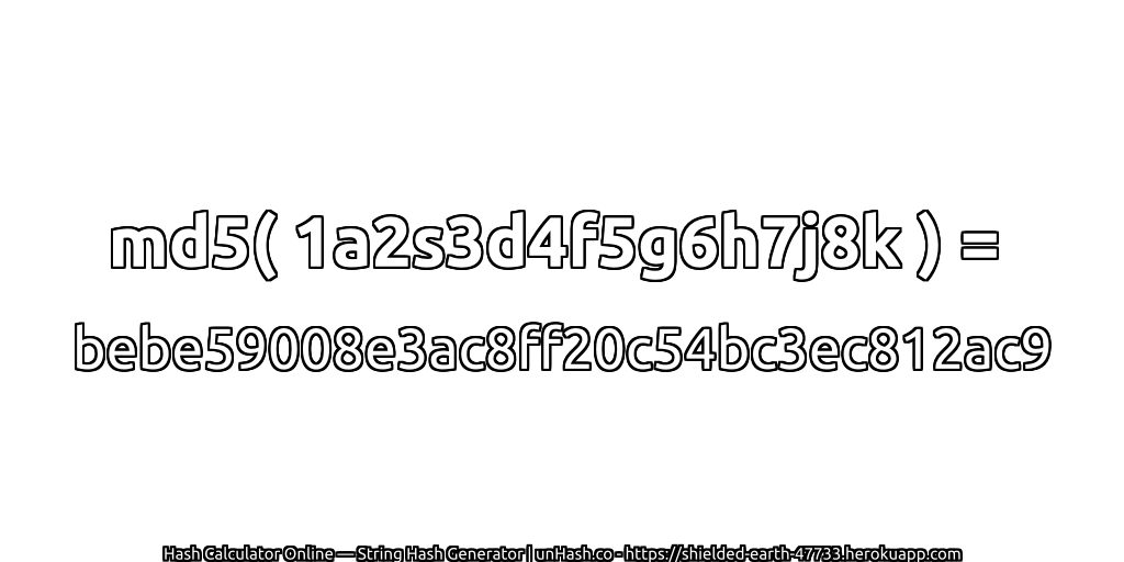 md5( 1a2s3d4f5g6h7j8k ) = bebe59008e3ac8ff20c54bc3ec812ac9 | unHash.co