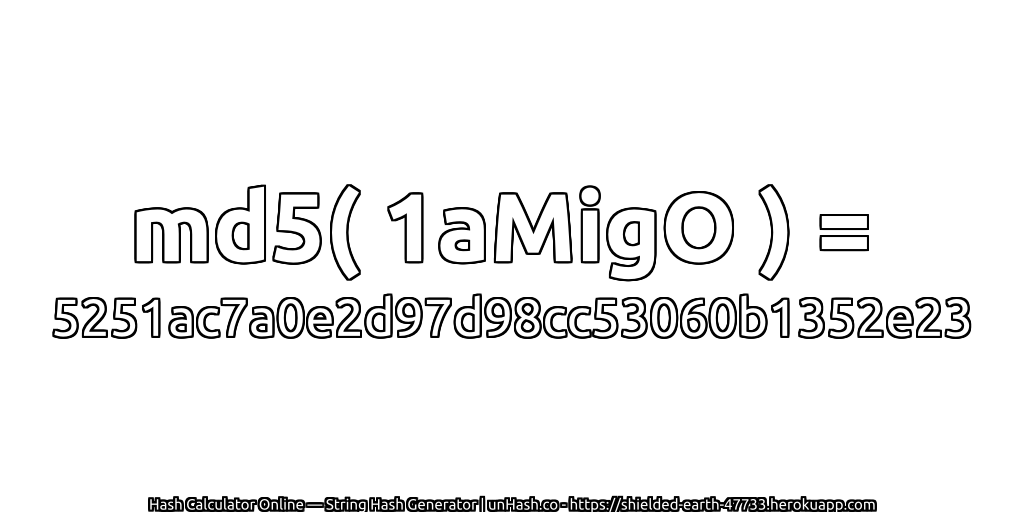 md5( 1aMigO ) = 5251ac7a0e2d97d98cc53060b1352e23 | unHash.co