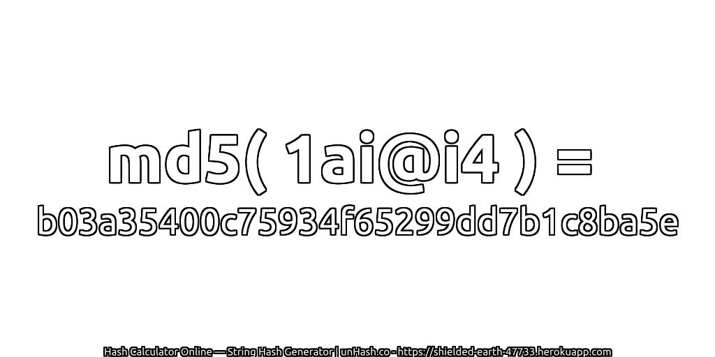 md5( 1ai@i4 ) = b03a35400c75934f65299dd7b1c8ba5e | unHash.co