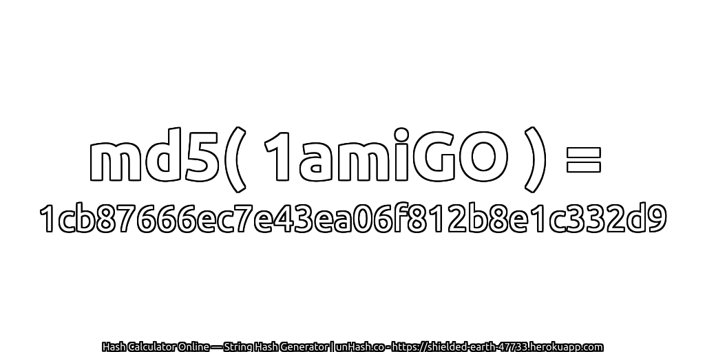 md5( 1amiGO ) = 1cb87666ec7e43ea06f812b8e1c332d9 | unHash.co