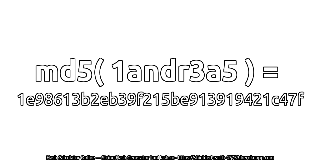 md5( 1andr3a5 ) = 1e98613b2eb39f215be913919421c47f | unHash.co