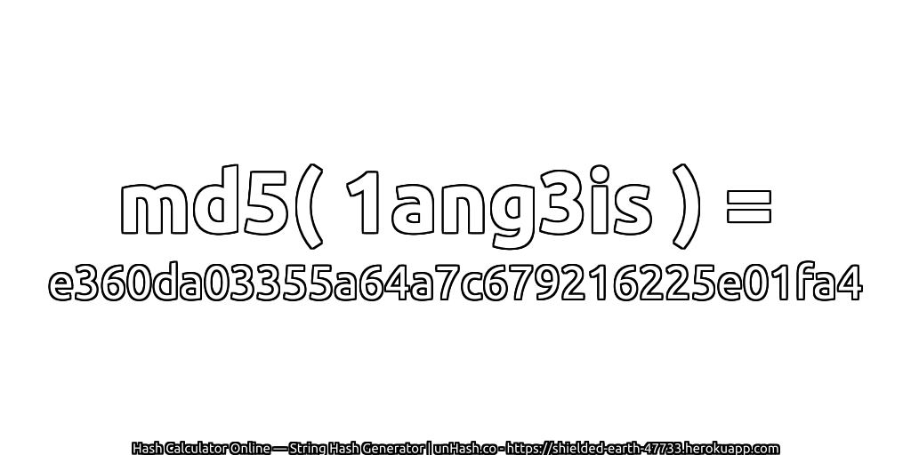 md5( 1ang3is ) = e360da03355a64a7c679216225e01fa4 | unHash.co