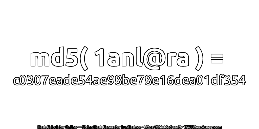 md5( 1anl@ra ) = c0307eade54ae98be78e16dea01df354 | unHash.co
