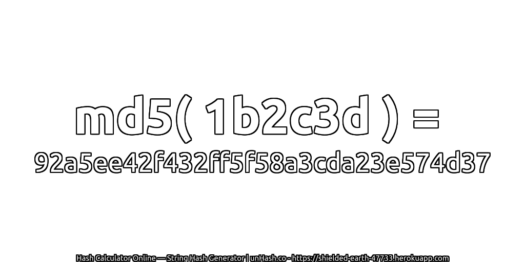 md5( 1b2c3d ) = 92a5ee42f432ff5f58a3cda23e574d37 | unHash.co