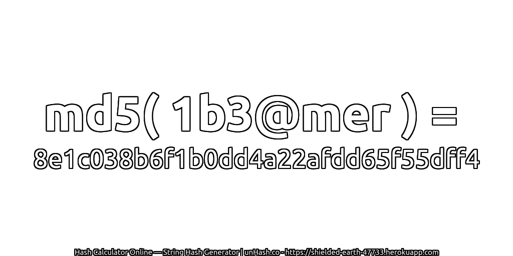 md5( 1b3@mer ) = 8e1c038b6f1b0dd4a22afdd65f55dff4 | unHash.co