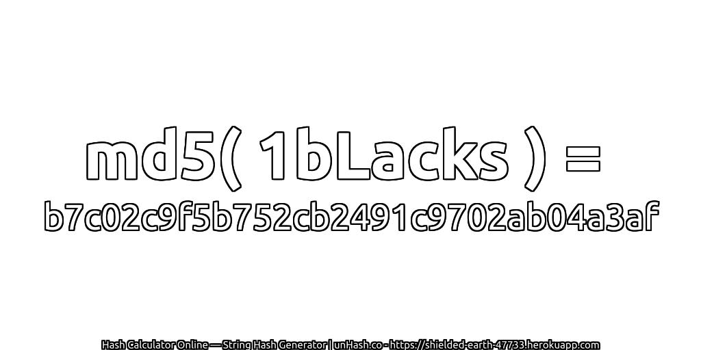 md5( 1bLacks ) = b7c02c9f5b752cb2491c9702ab04a3af | unHash.co