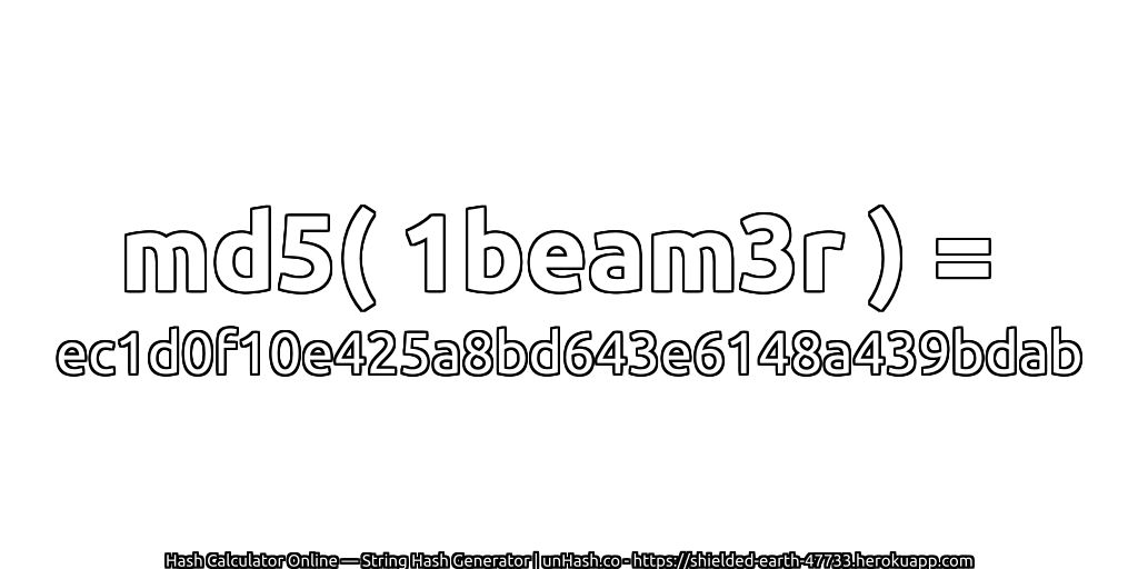 md5( 1beam3r ) = ec1d0f10e425a8bd643e6148a439bdab | unHash.co